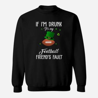 St Patricks Day Leprechaun Hat If I Am Drunk It Is My Football Friends Fault Sport Lovers Gift Sweat Shirt - Seseable