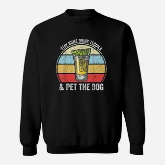 Stay Home Drink Tequila And Pet The Dog Funny Tequila Sweat Shirt - Seseable