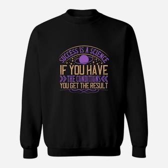 Success Is A Science If You Have The Conditions You Get The Result Sweat Shirt - Seseable