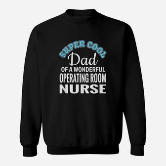 Super Cool Dad Of Operating Room Nurse Funny Gift Sweat Shirt - Seseable
