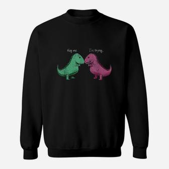 T-rex Hug Me Im Trying Funny Dinosaur Pun Joke Humor Sweatshirt - Seseable