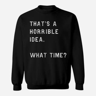 Thats A Horrible Idea What Time Funny Sarcastic Sweat Shirt - Seseable