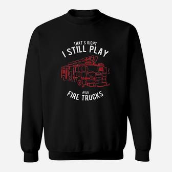 Thats Right I Still Play With Fire Trucks Firefighter Gift Sweat Shirt - Seseable
