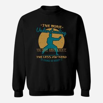 The More Understanding You Have About Karate The Less You Need To Change Or Modify It Sweat Shirt - Seseable