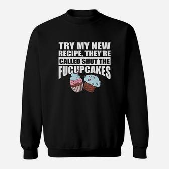 Try My New Recipe They're Called Shut The Fucupcakes Sweat Shirt - Seseable