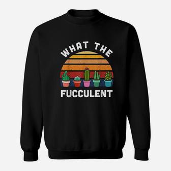 What The Fucculent Funny Gardening Gift Cactus Succulents Sweatshirt - Seseable