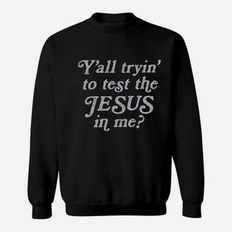 Yall Tryin To Test The Jesus In Me Funny Religion Christian Sweat Shirt - Seseable