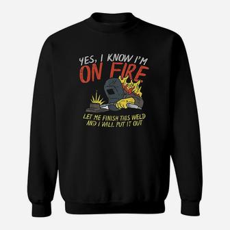 Yes I Know Im On Fire Funny Weld Welding Fathers Day Gift Sweat Shirt - Seseable