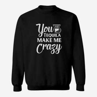 You And Tequila Make Me Crazy Funny Drinking Sweat Shirt - Seseable