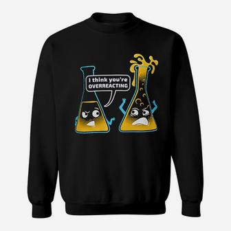 You Are Overreacting Chemistry Humor Funny Science Teacher Pun Sweat Shirt - Seseable