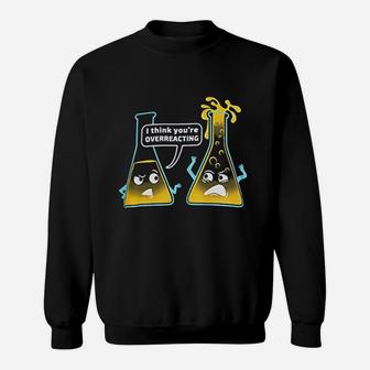 You Are Overreacting Chemistry Humor Funny Science Teacher Sweat Shirt - Seseable