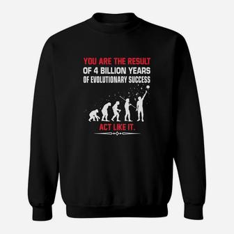 You Are The Result Of 4 Billion Years Of Evolutionary Success Act Like It Sweatshirt - Seseable