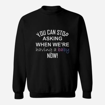 You Can Stop Asking When We Are Having A Baby Now Sweatshirt - Seseable