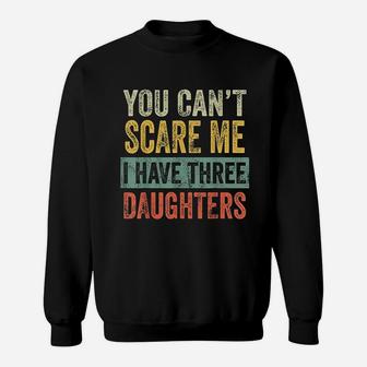 You Cant Scare Me I Have Three Daughters Funny Dad Gift Sweatshirt - Seseable