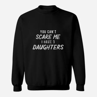 You Cant Scare Me I Have Three Daughters Funny Sweatshirt - Seseable