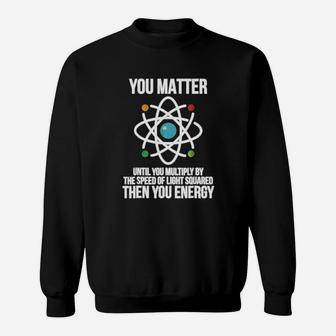You Matter Then You Energy T Shirt | Funny Science Physics Sweatshirt - Seseable