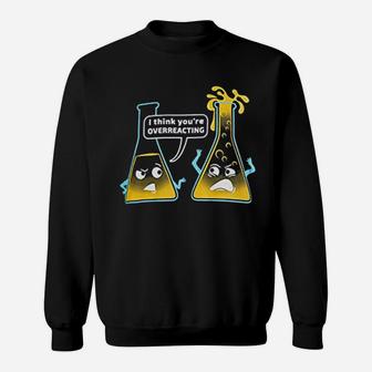 Youre Overreacting Chemistry Humor Funny Science Teacher Sweat Shirt - Seseable