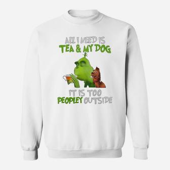 All I Need Is Tea And My Dog It Is Too Peopley Outside Grinch Ugly Christmas Sweat Shirt - Seseable