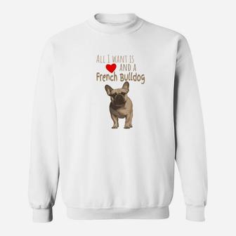 All I Want Is Love And A French Bulldog Funny Sweat Shirt - Seseable