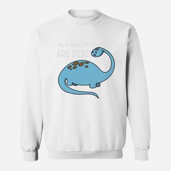 All My Friends Are Dead Funny Dinosaur Lover Sweatshirt - Seseable
