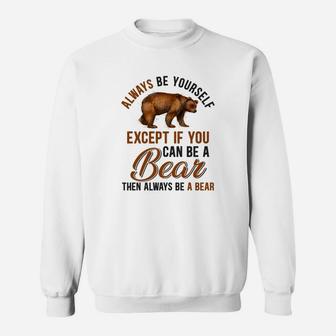 Always Be Yourself Except If You Can Be A Bear Funny Bear Lover Gift Sweat Shirt - Seseable