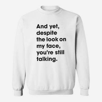 And Yet Despite The Look On My Face Youre Still Talking Sweatshirt - Seseable