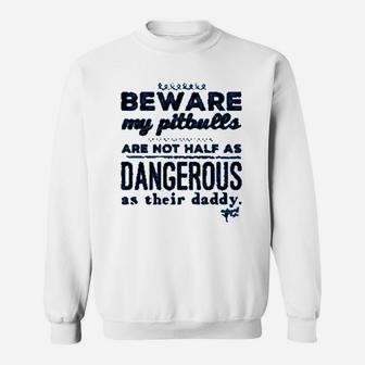 Beware My Pitbulls Are Not Half As Dangerous As Their Daddy Sweat Shirt - Seseable