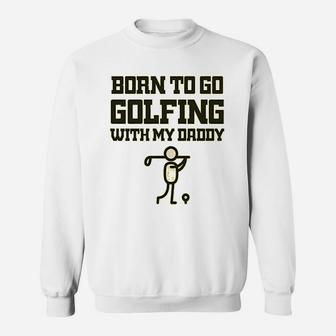 Born To Go Golfing With Daddy Golf Dad Fathers Day B Sweat Shirt - Seseable