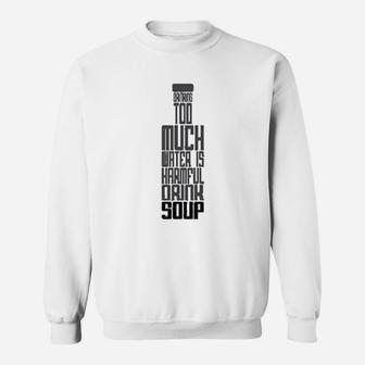 Drinking Too Much Water Is Harmful Drink Soup Funny Sweat Shirt - Seseable