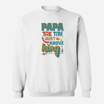 Fathers Day Gift Papa The Title Just Above King Sweat Shirt - Seseable