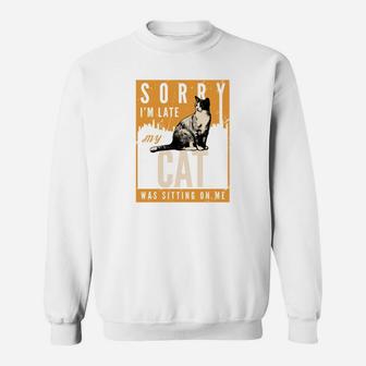 Funny Cat S Sorry Im Late My Cat Was Sitting On Me Sweat Shirt | Seseable CA