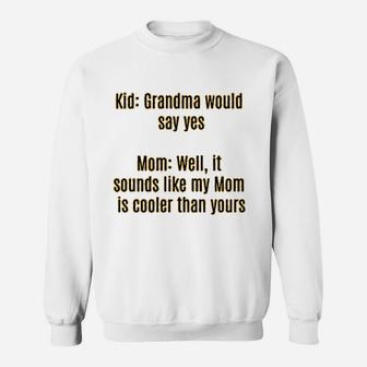 Funny For Women With Sayings Cute Mom Grandma Would Say Yes It Sounds Like My Mom Is Cooler Than Yours Sweat Shirt - Seseable