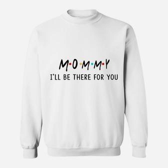 Funny Gift for Mom, Mommy I will be there for you, Mom Gift Sweat Shirt - Seseable