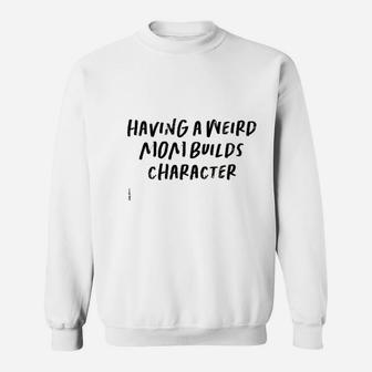 Funny Saying Mom Gift Having A Weird Mom Builds Character Sweat Shirt - Seseable
