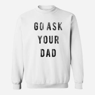 Go Ask Your Dad Funny Fathers Day Ideas Hilarious Sweat Shirt - Seseable