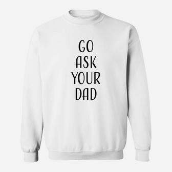 Go Ask Your Dad Mom Funny Quotes Gift Sweat Shirt - Seseable