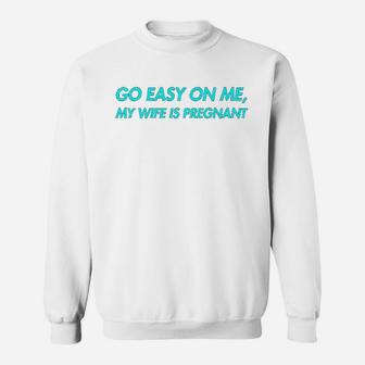 Go Easy On Me My Wife Is New Dad To Come Be Nice Sweat Shirt - Seseable