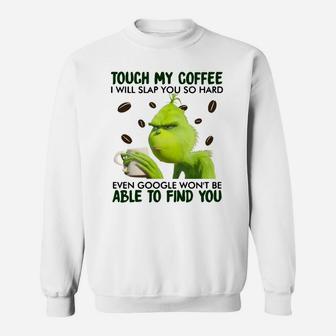 Grinch Touch My Coffee I Will Slap You So Hard Shirt Sweat Shirt - Seseable