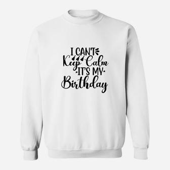 Happy Birthday I Cant Keep Calm It Is My Birthday Sweatshirt - Seseable