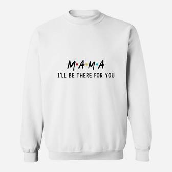 Happy Mothers Day Funny Mama I Will Be There For You Relationships Friends 2022 Sweat Shirt - Seseable