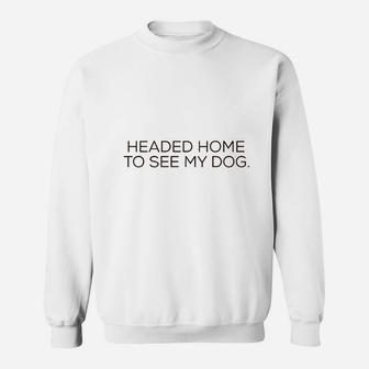 Headed Home To See My Dog Sweat Shirt - Seseable