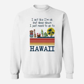 I Act Like I’m Ok But Deep Down I Just Need To Go To Hawaii Shirt Mf Sweat Shirt | Seseable UK