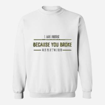 I Am Here Because You Broke Something Slogan Sweatshirt - Seseable