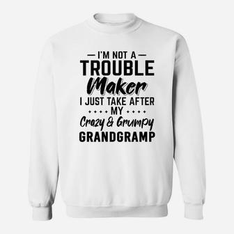 I Am Not A Trouble Maker I Just Take After My Crazy And Grumpy Grandgramp Funny Grandpa Gift Sweat Shirt - Seseable