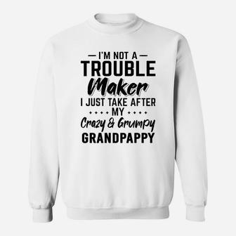 I Am Not A Trouble Maker I Just Take After My Crazy And Grumpy Grandpappy Funny Grandpa Gift Sweat Shirt - Seseable
