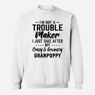 I Am Not A Trouble Maker I Just Take After My Crazy And Grumpy Granpoppy Funny Grandpa Gift Sweat Shirt - Seseable