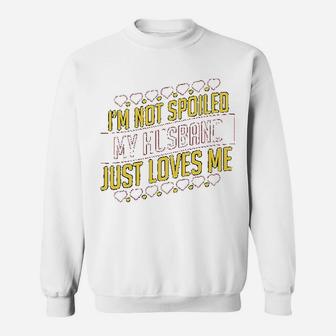 I Am Not Spoiled My Husband Just Loves Me Sweat Shirt - Seseable