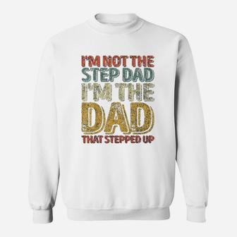 I Am Not The Step Dad I Am The Dad That Stepped Up Sweat Shirt - Seseable