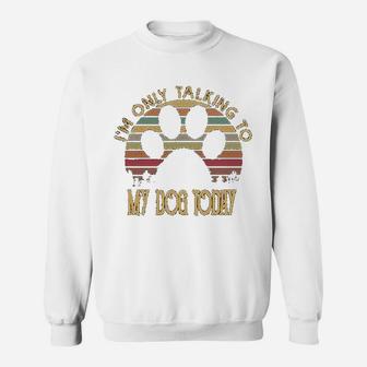 I Am Only Talking To My Dog Today Sweat Shirt - Seseable