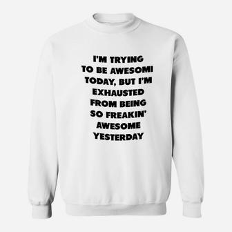 I Am Trying To Be Awesome Today But I Am Exhausted From Being So Awesome From Yesterday Sweatshirt - Seseable